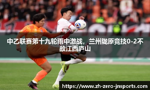中乙联赛第十九轮雨中激战，兰州陇原竞技0-2不敌江西庐山
